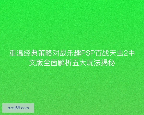 重温经典策略对战乐趣PSP百战天虫2中文版全面解析五大玩法揭秘